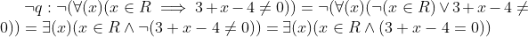 \neg q:\neg(\forall(x)(x\in R \implies 3+x-4\neq 0))=\neg(\forall(x)(\neg(x\in R) \lor 3+x-4\neq 0))=\exists(x)(x \in R \land \neg(3+x-4\neq 0))=\exists(x)(x \in R \land (3+x-4= 0))